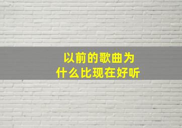 以前的歌曲为什么比现在好听