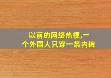 以前的网络热梗,一个外国人只穿一条内裤