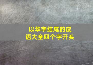 以华字结尾的成语大全四个字开头