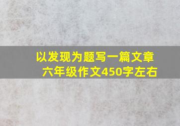 以发现为题写一篇文章六年级作文450字左右