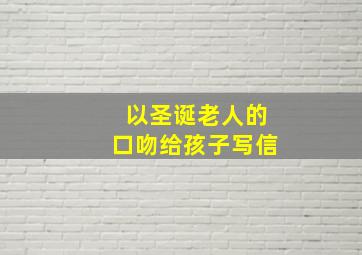 以圣诞老人的口吻给孩子写信