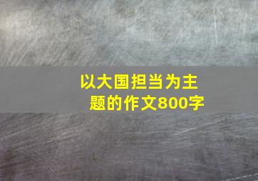 以大国担当为主题的作文800字