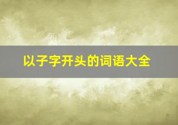 以子字开头的词语大全