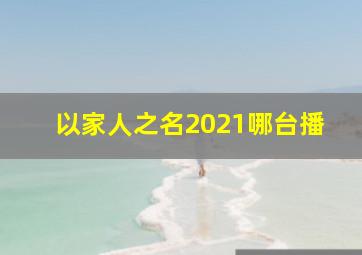 以家人之名2021哪台播