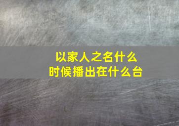 以家人之名什么时候播出在什么台