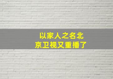 以家人之名北京卫视又重播了