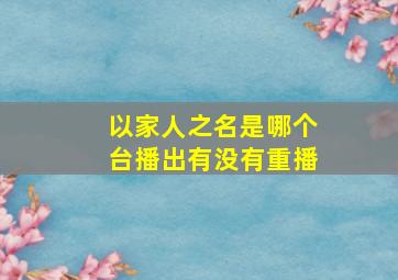 以家人之名是哪个台播出有没有重播