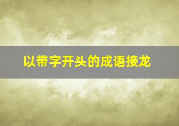 以带字开头的成语接龙