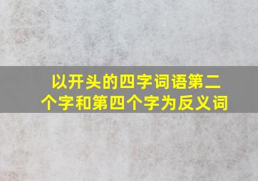 以开头的四字词语第二个字和第四个字为反义词