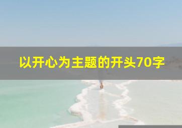 以开心为主题的开头70字