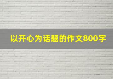 以开心为话题的作文800字