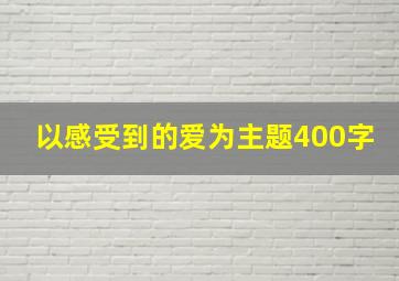 以感受到的爱为主题400字