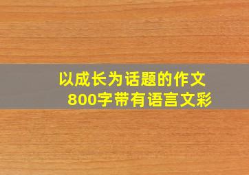 以成长为话题的作文800字带有语言文彩