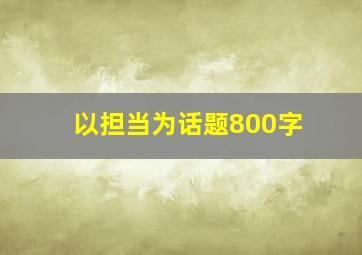 以担当为话题800字