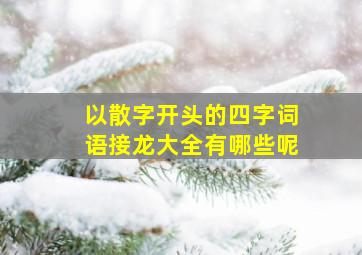 以散字开头的四字词语接龙大全有哪些呢