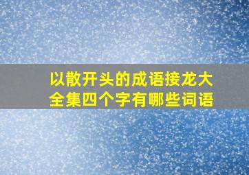 以散开头的成语接龙大全集四个字有哪些词语