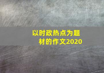 以时政热点为题材的作文2020