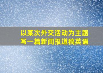 以某次外交活动为主题写一篇新闻报道稿英语