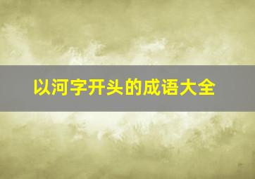 以河字开头的成语大全