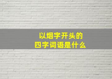 以烟字开头的四字词语是什么