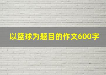 以篮球为题目的作文600字