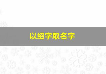 以绍字取名字