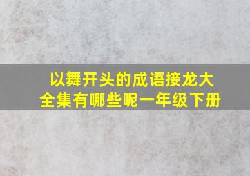 以舞开头的成语接龙大全集有哪些呢一年级下册