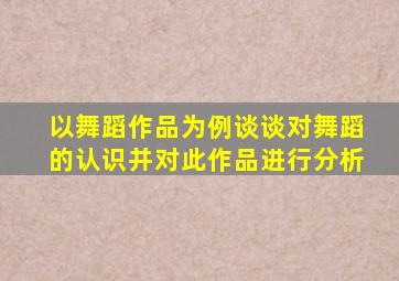 以舞蹈作品为例谈谈对舞蹈的认识并对此作品进行分析