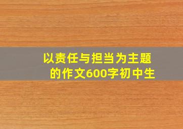 以责任与担当为主题的作文600字初中生