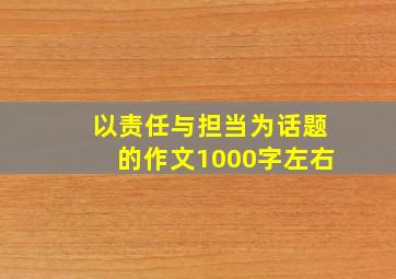 以责任与担当为话题的作文1000字左右