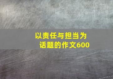 以责任与担当为话题的作文600