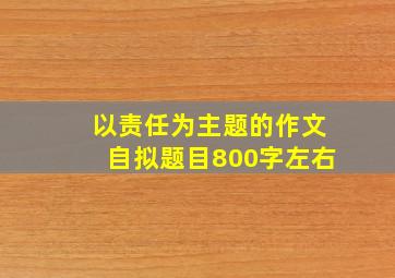 以责任为主题的作文自拟题目800字左右