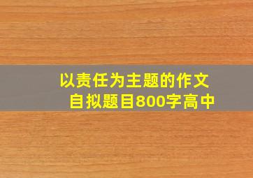 以责任为主题的作文自拟题目800字高中