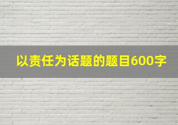 以责任为话题的题目600字