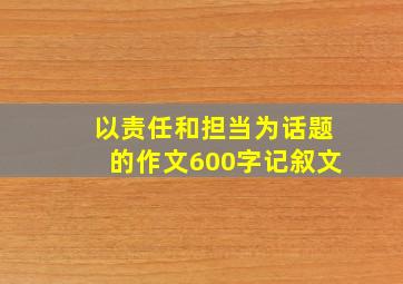 以责任和担当为话题的作文600字记叙文