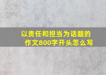 以责任和担当为话题的作文800字开头怎么写