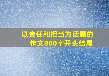 以责任和担当为话题的作文800字开头结尾