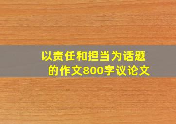 以责任和担当为话题的作文800字议论文