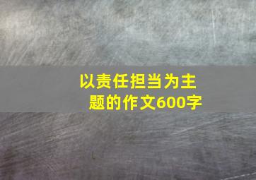 以责任担当为主题的作文600字