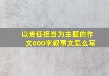 以责任担当为主题的作文600字叙事文怎么写