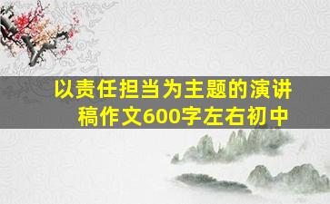 以责任担当为主题的演讲稿作文600字左右初中