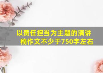 以责任担当为主题的演讲稿作文不少于750字左右