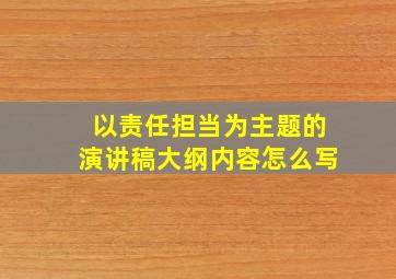 以责任担当为主题的演讲稿大纲内容怎么写