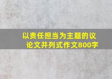 以责任担当为主题的议论文并列式作文800字