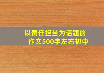 以责任担当为话题的作文500字左右初中