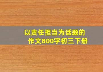 以责任担当为话题的作文800字初三下册