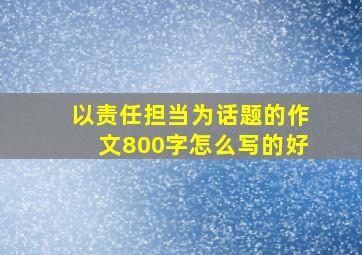 以责任担当为话题的作文800字怎么写的好