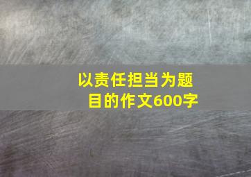 以责任担当为题目的作文600字