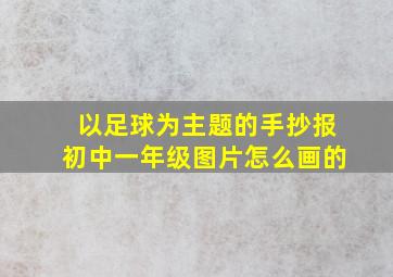 以足球为主题的手抄报初中一年级图片怎么画的