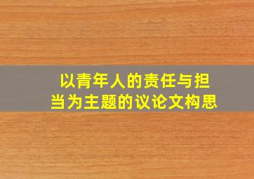 以青年人的责任与担当为主题的议论文构思